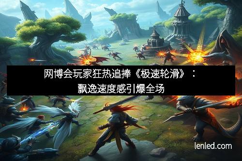 网博会玩家狂热追捧《极速轮滑》：飘逸速度感引爆全场