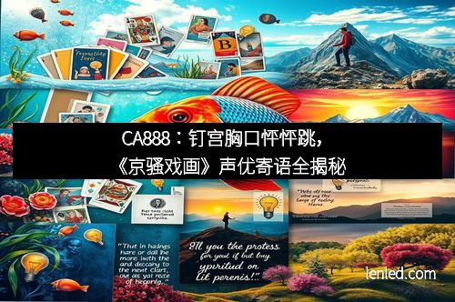 CA888：钉宫胸口怦怦跳，《京骚戏画》声优寄语全揭秘